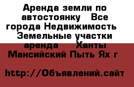 Аренда земли по автостоянку - Все города Недвижимость » Земельные участки аренда   . Ханты-Мансийский,Пыть-Ях г.